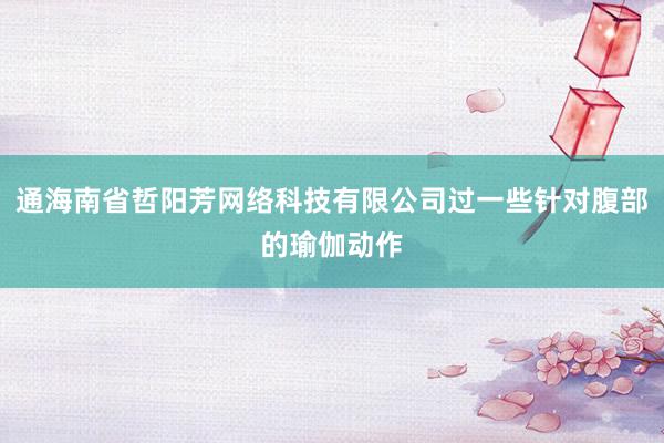 通海南省哲阳芳网络科技有限公司过一些针对腹部的瑜伽动作