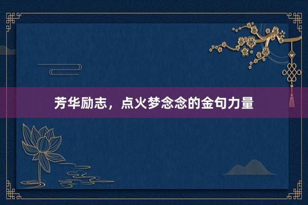芳华励志，点火梦念念的金句力量